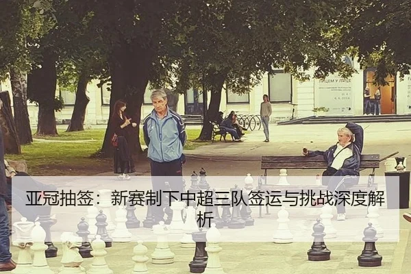 亚冠抽签：新赛制下中超三队签运与挑战深度解析